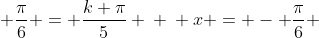 \ x + frac{pi}{6} = frac{k pi}{5} \ \ x = - frac{pi}{6} + frac{kpi}{5}
