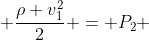 P_1 + frac{ho v_1^2}{2} = P_2 + frac{ho v_2^2}{2}