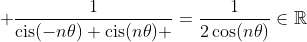  frac{1}{	ext{cis}(-n	heta)+	ext{cis}(n	heta) }=frac{1}{2cos(n	heta)}inmathbb{R}