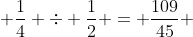 frac{109}{45} + frac{1}{4} div frac{1}{2} = frac{109}{45} + frac{1}{4}cdot frac{2}{1}
