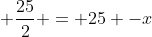 frac{25}{2} - x + frac{25}{2} = 25 -x