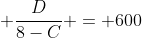 frac{D}{2+C} + frac{D}{8-C} = 600