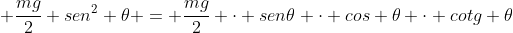 Mg + frac{mg}{2} sen^{2} 	heta = frac{mg}{2} cdot sen	heta cdot cos 	heta cdot cotg 	heta