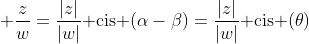  frac{z}{w}=frac{|z|}{|w|}	ext{ cis }(alpha-eta)=frac{|z|}{|w|}	ext{ cis }(	heta)