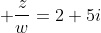  frac{z}{w}=2+5i