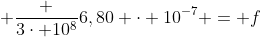  frac {3cdot 10^8}{6,80 cdot 10^{-7}} = f