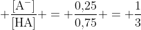  mathrm{frac{[A^-]}{[HA]} = frac{0,!25}{0,!75} = frac{1}{3}}