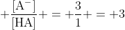  mathrm{frac{[A^-]}{[HA]} = frac{3}{1} = 3}