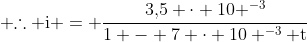  mathrm{	herefore i = frac{3,!5 cdot 10 ^{-3}}{1 - 7 cdot 10 ^{-3} t}}