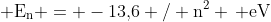  mathrm{E_n = -13,!6 / n^2 , eV}