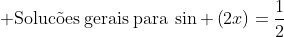  mathrm{Soluc	ilde{o}es:gerais:para}:sin left(2xight)=frac{1}{2}