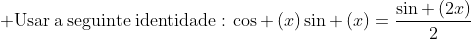  mathrm{Usar:a:seguinte:identidade:}:cos left(xight)sin left(xight)=frac{sin left(2xight)}{2}