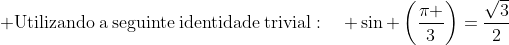  mathrm{Utilizando:a:seguinte:identidade:trivial}:quad sin left(frac{pi }{3}
ight)=frac{sqrt{3}}{2}