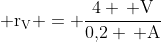  mathrm{r_V = frac{4 , V}{0,!2 , A}}