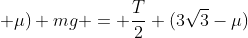 (sqrt{3} + mu) mg = frac{T}{2} (3sqrt{3}-mu)