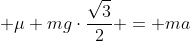 left{egin{matrix} mgcdot0,5 + F_{atrito} = mcdot a\ mg cdotfrac{sqrt3}{2}= N\ F_{atrito} = mu N end{matrix}
ight. 
ightarrow mgcdot0,5 + mu mgcdotfrac{sqrt3}{2} = ma