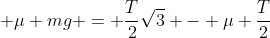 sqrt{3} mg - sqrt{3} T + mu mg = frac{T}{2}sqrt{3} - mu frac{T}{2}