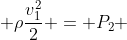 P_1 + ho gy_1 + hofrac{v_1^{2}}{2} = P_2 + ho gy_2 + hofrac{v_2^{2}}{2}