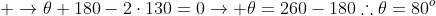  
ightarrow	heta+180-2cdot130=0
ightarrow 	heta=260-180	herefore	heta=80^o