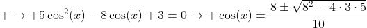  ightarrow 5cos^2(x)-8cos(x)+3=0ightarrow cos(x)=frac{8pmsqrt{8^2-4cdot3cdot5}}{10}