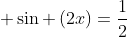  sin left(2xight)=frac{1}{2}