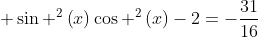  sin ^2left(xight)cos ^2left(xight)-2=-frac{31}{16}