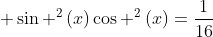  sin ^2left(xight)cos ^2left(xight)=frac{1}{16}