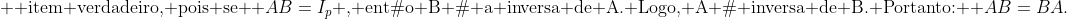 \\ c);; 	ext{ item verdadeiro, pois se } AB=I_p 	ext{, então B é a inversa de A. Logo, A é inversa de B. Portanto: } AB=BA.