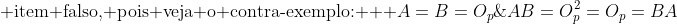 \\ d);; 	ext{item falso, pois veja o contra-exemplo: } \\ A=B=O_p;;Rightarrow;;AB=O_p^2=O_p=BA