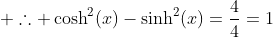  	herefore cosh^2(x)-sinh^2(x)=frac{4}{4}=1