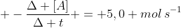  -frac{Delta [A]}{Delta t} = 5,0 molhspace{1mm}s^{-1}