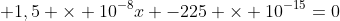 x^{2} + 1,5 	imes 10^{-8}x -225 	imes 10^{-15}=0