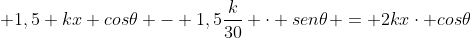 frac{k}{30} cdot 3sen	heta + 1,5 kx cos	heta - 1,5frac{k}{30} cdot sen	heta = 2kxcdot cos	heta