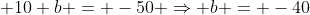 350 + 10 b = -50 Rightarrow b = -40