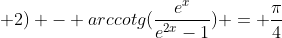 arctg(e^{x} + 2) - arccotg(frac{e^{x}}{e^{2x}-1}) = frac{pi}{4}