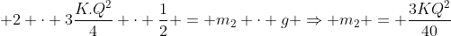  2 cdot 3frac{K.Q^{2}}{4} cdot frac{1}{2} = m_2 cdot g Rightarrow m_2 = frac{3KQ^2}{40}