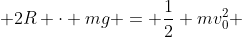 frac{1}{2} m v_{topo}^{2} + 2R cdot mg = frac{1}{2} mv_{0}^{2} + mg (R + R cdot sen 30 ^{circ})