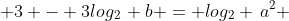 2\cdot log_2\, a + 3 - 3log_2\, b = log_2 \,a^2 + 3\cdot log_2\, 2 - log_2\, b^3