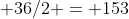 pi 6^{2} + 1/4.pi .6^{2} + 36/2 = 153