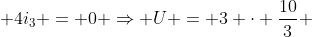 U -3i_{2} + 4i_{3} = 0 Rightarrow U = 3 cdot frac{10}{3} + 4 cdot (- frac{5}{9})