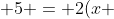 2x + 5 = 2(x + 5)