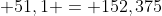 50,45 + 50,825 + 51,1 = 152,375