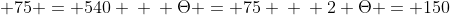 \ Theta + 2Theta + 2Theta + 90 + 75 = 540 \ \ Theta = 75 \ \ 2 Theta = 150