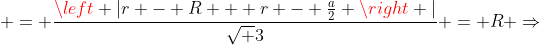  = frac{left |r - R + r - frac{a}{2} 
ight |}{sqrt 3} = R Rightarrow