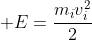  E=frac{m_{i}v_{i}^{2}}{2}