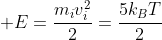  E=frac{m_{i}v_{i}^{2}}{2}=frac{5k_{B}T}{2}