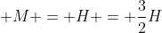 H + M = H = frac{3}{2}H