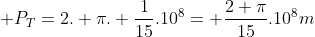  P_T=2. pi. frac{1}{15}.10^8= frac{2 pi}{15}.10^8m