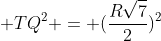 R^2 + TQ^2 = (frac{Rsqrt{7}}{2})^2