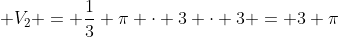 V_{1} + V_{2} = frac{1}{3} pi cdot 3 cdot 3 = 3 pi